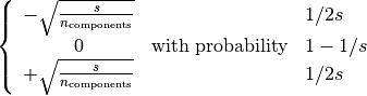 \left{\begin{array}{c c l}-\sqrt{\frac{s}{n_{\text{components}}}} & & 1 / 2s\0 &\text{with probability}  & 1 - 1 / s \+\sqrt{\frac{s}{n_{\text{components}}}} & & 1 / 2s\\end{array}\right.