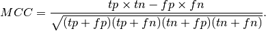 MCC = \frac{tp \times tn - fp \times fn}{\sqrt{(tp + fp)(tp + fn)(tn + fp)(tn + fn)}}.